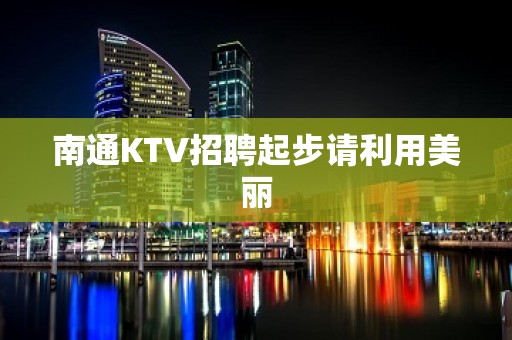 南通KTV招聘起步请利用美丽