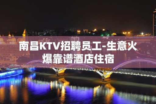 南昌KTV招聘员工-生意火爆靠谱酒店住宿