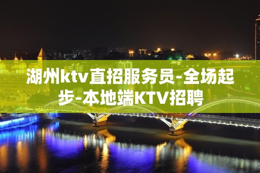 湖州ktv直招服务员-全场起步-本地端KTV招聘