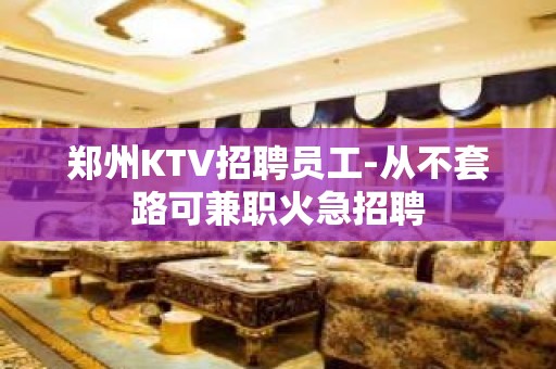 郑州KTV招聘员工-从不套路可兼职火急招聘