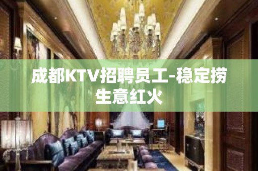 成都KTV招聘员工-稳定捞生意红火