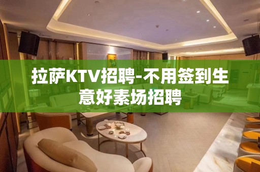 拉萨KTV招聘-不用签到生意好素场招聘