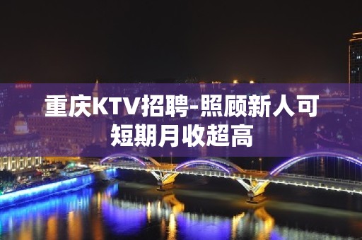 重庆KTV招聘-照顾新人可短期月收超高