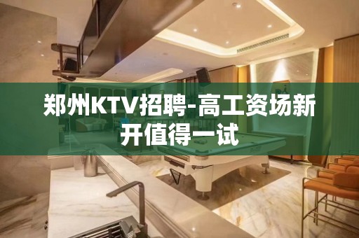 郑州KTV招聘-高工资场新开值得一试