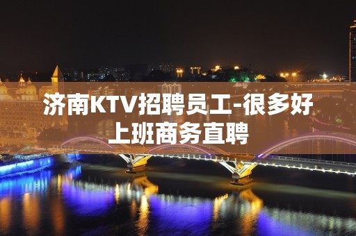 济南KTV招聘员工-很多好上班商务直聘