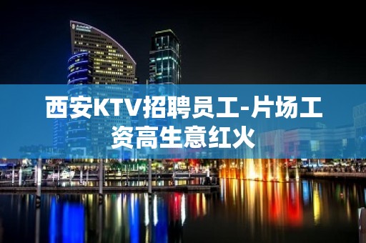 西安KTV招聘员工-片场工资高生意红火