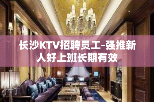 长沙KTV招聘员工-强推新人好上班长期有效