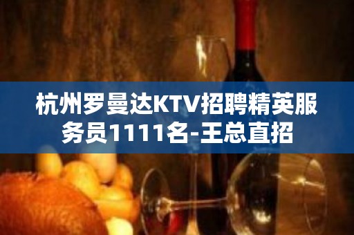 杭州罗曼达KTV招聘精英服务员1111名-王总直招