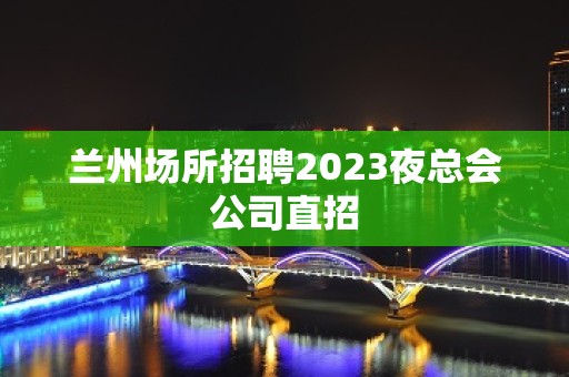 兰州场所招聘2023夜总会公司直招