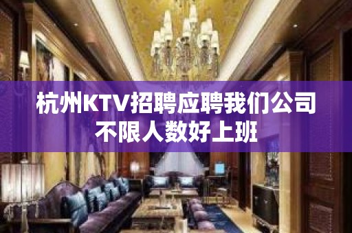 杭州KTV招聘应聘我们公司不限人数好上班