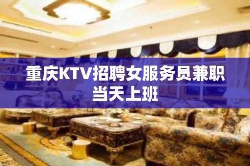 重庆KTV招聘女服务员兼职当天上班