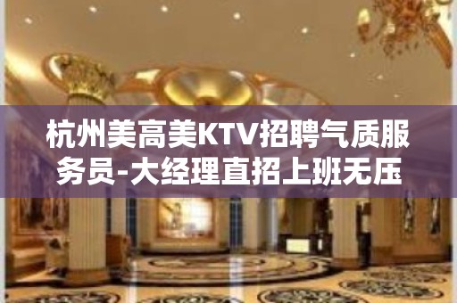 杭州美高美KTV招聘气质服务员-大经理直招上班无压力