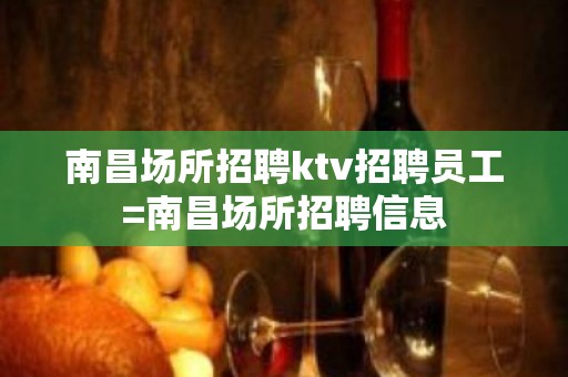 南昌场所招聘ktv招聘员工=南昌场所招聘信息