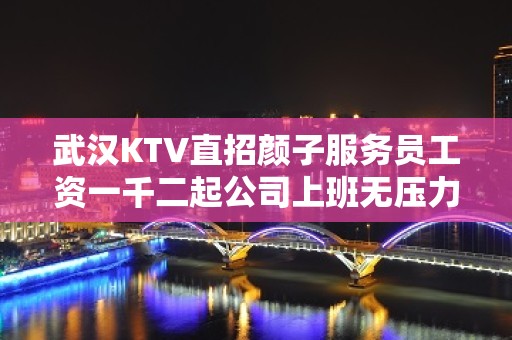 武汉KTV直招颜子服务员工资一千二起公司上班无压力