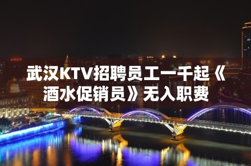 武汉KTV招聘员工一千起《酒水促销员》无入职费