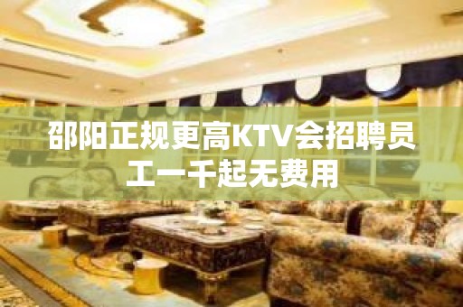 邵阳正规更高KTV会招聘员工一千起无费用