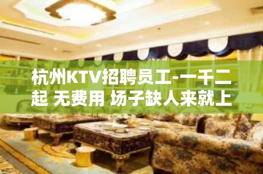 杭州KTV招聘员工-一千二起 无费用 场子缺人来就上班