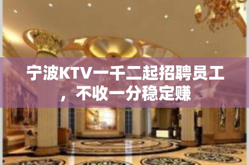 宁波KTV一千二起招聘员工，不收一分稳定赚