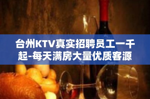 台州KTV真实招聘员工一千起-每天满房大量优质客源招聘