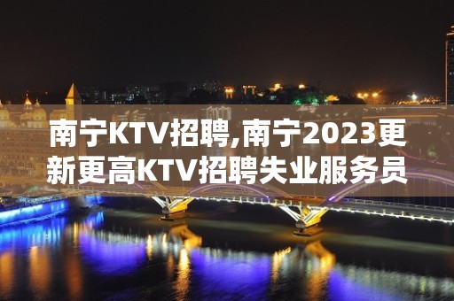 南宁KTV招聘,南宁2023更新更高KTV招聘失业服务员人员数名