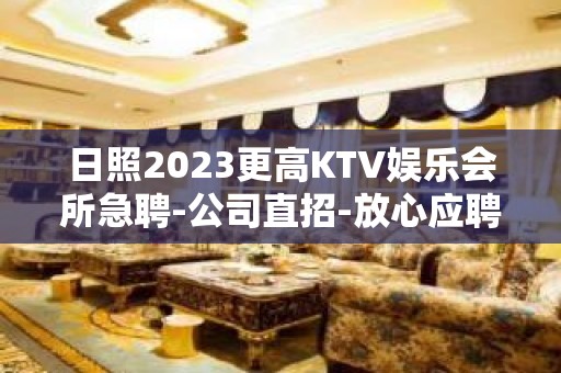 日照2023更高KTV娱乐会所急聘-公司直招-放心应聘