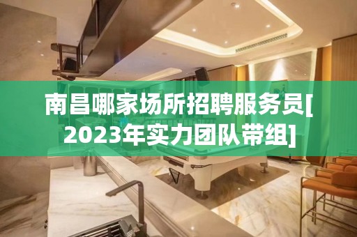 南昌哪家场所招聘服务员[2023年实力团队带组]