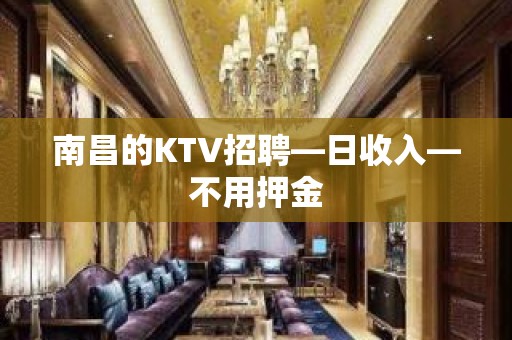 南昌的KTV招聘—日收入—不用押金