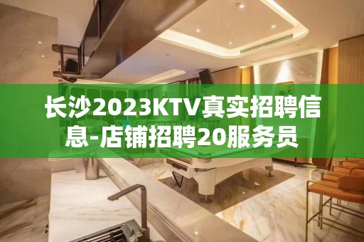 长沙2023KTV真实招聘信息-店铺招聘20服务员