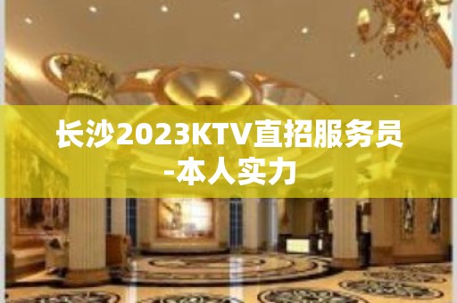 长沙2023KTV直招服务员-本人实力