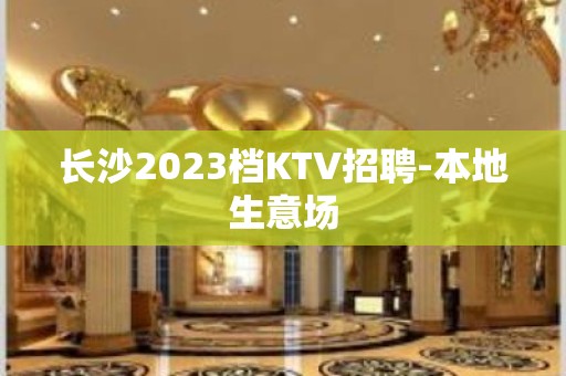 长沙2023档KTV招聘-本地生意场