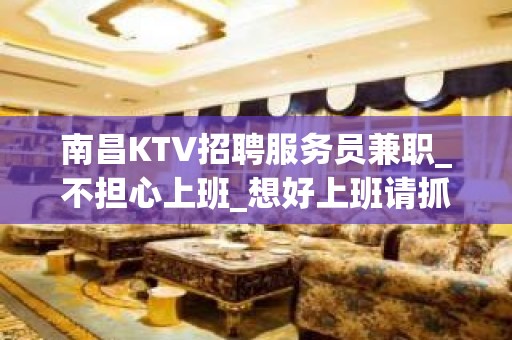 南昌KTV招聘服务员兼职_不担心上班_想好上班请抓紧