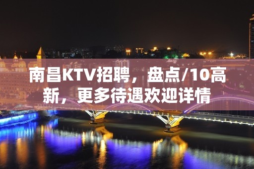 南昌KTV招聘，盘点/10高新，更多待遇欢迎详情