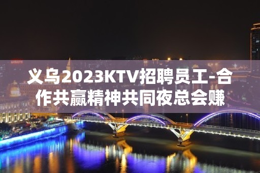 义乌2023KTV招聘员工-合作共赢精神共同夜总会赚