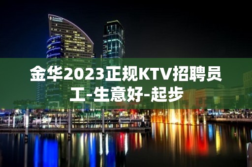 金华2023正规KTV招聘员工-生意好-起步