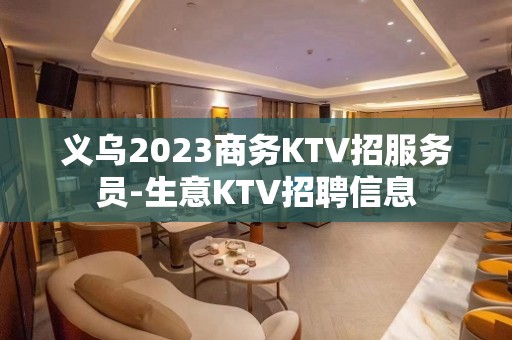 义乌2023商务KTV招服务员-生意KTV招聘信息