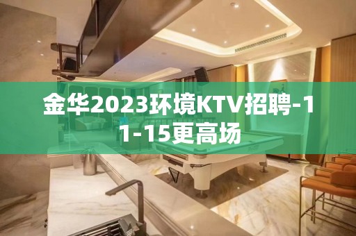 金华2023环境KTV招聘-11-15更高场