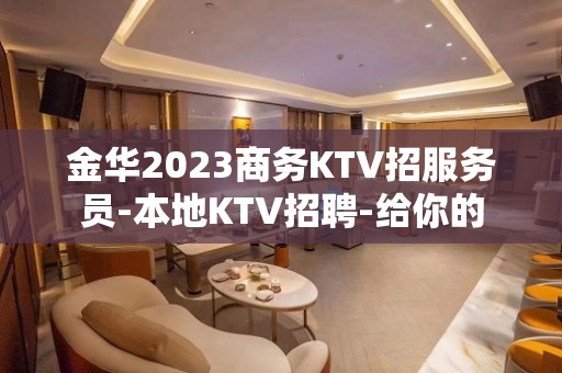 金华2023商务KTV招服务员-本地KTV招聘-给你的