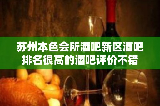 苏州本色会所酒吧新区酒吧排名很高的酒吧评价不错