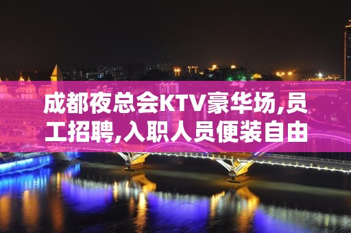 成都夜总会KTV豪华场,员工招聘,入职人员便装自由搭配上岗