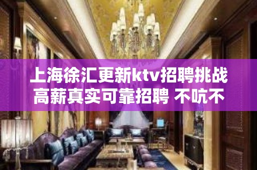 上海徐汇更新ktv招聘挑战高薪真实可靠招聘 不吭不骗