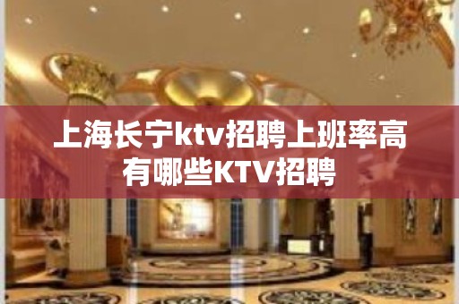 上海长宁ktv招聘上班率高有哪些KTV招聘