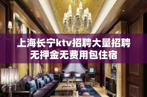 上海长宁ktv招聘大量招聘无押金无费用包住宿