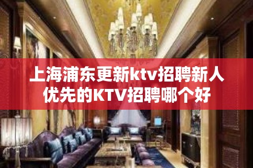 上海浦东更新ktv招聘新人优先的KTV招聘哪个好