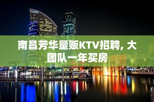 南昌芳华量贩KTV招聘, 大团队一年买房