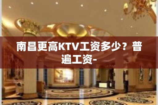 南昌更高KTV工资多少？普遍工资-