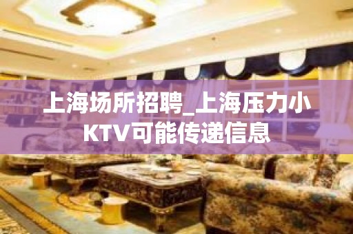 上海场所招聘_上海压力小KTV可能传递信息