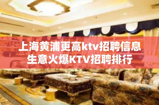 上海黄浦更高ktv招聘信息生意火爆KTV招聘排行