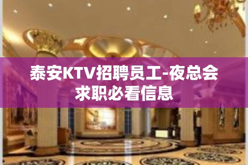 泰安KTV招聘员工-夜总会求职必看信息