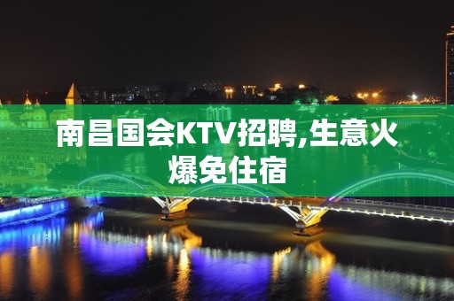 南昌国会KTV招聘,生意火爆免住宿