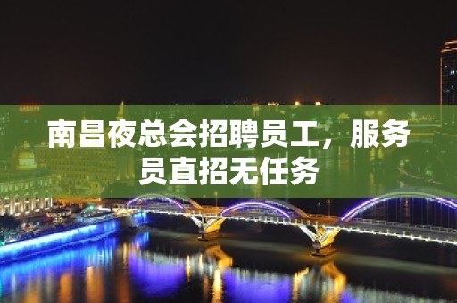 南昌夜总会招聘员工，服务员直招无任务